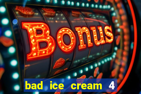 bad ice cream 4 click jogos